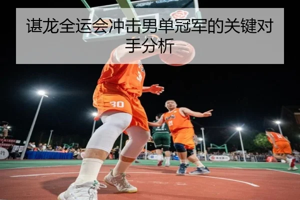 谌龙全运会冲击男单冠军的关键对手分析